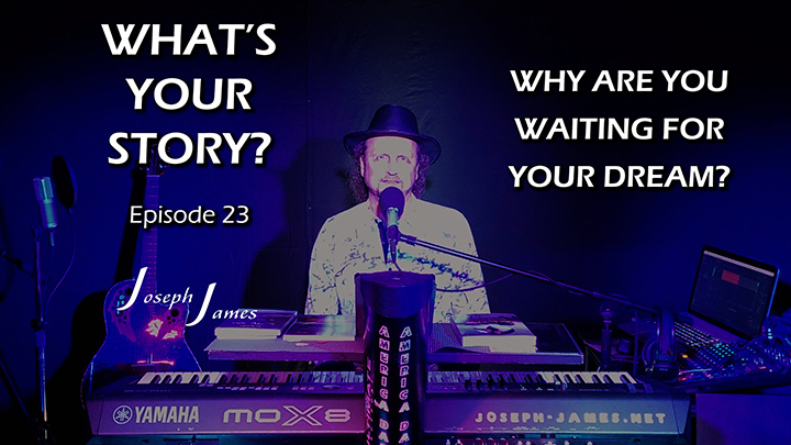 WHAT'S YOUR STORY? Podcast | Episode 23 | WHY ARE YOU WAITING FOR YOUR DREAM? | Joseph James
